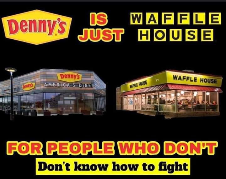 funny memes and pics - waffle house - Is Waffle Denny's Just House Denny's America'S Diner Waffle House Denay's Waffle House For People Who Don'T Don't know how to fight