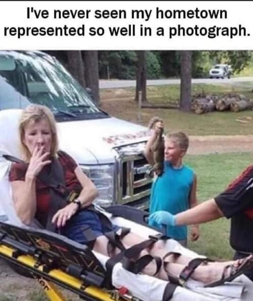 funny memes and pics - stretcher meme - I've never seen my hometown represented so well in a photograph. Joy