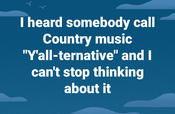 funny memes and pics - sky - I heard somebody call Country music "Y'allternative" and I can't stop thinking about it