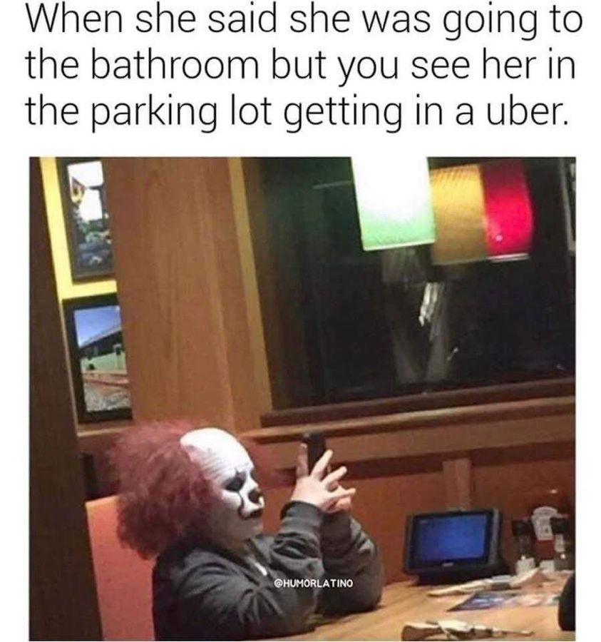 funny memes and pics - applebee's meme - When she said she was going to the bathroom but you see her in the parking lot getting in a uber.