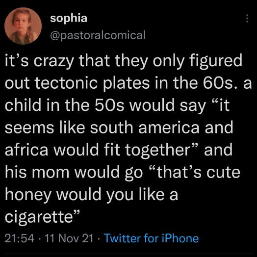 funny memes and pics - plate textonic memes - sophia it's crazy that they only figured out tectonic plates in the 60s. a child in the 50s would say "it seems south america and africa would fit together" and his mom would go "that's cute honey would you a 