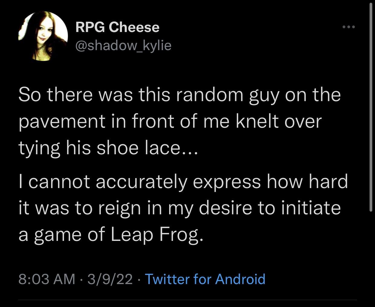cool random pics - cool pics and memes screenshot - ... Rpg Cheese So there was this random guy on the pavement in front of me knelt over tying his shoe lace... I cannot accurately express how hard it was to reign in my desire to initiate a game of Leap F