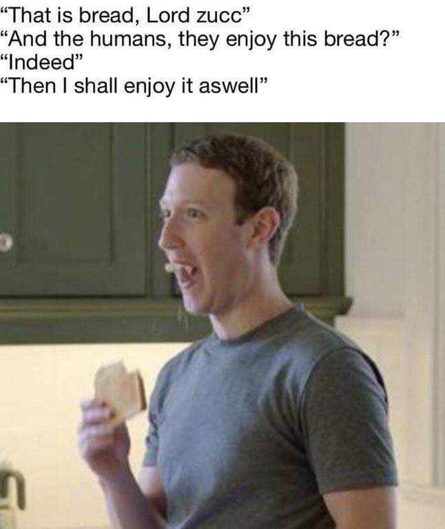 cool random pics - cool pics and memes lord zucc meme - "That is bread, Lord zucc" "And the humans, they enjoy this bread?" "Indeed" "Then I shall enjoy it aswell" 1