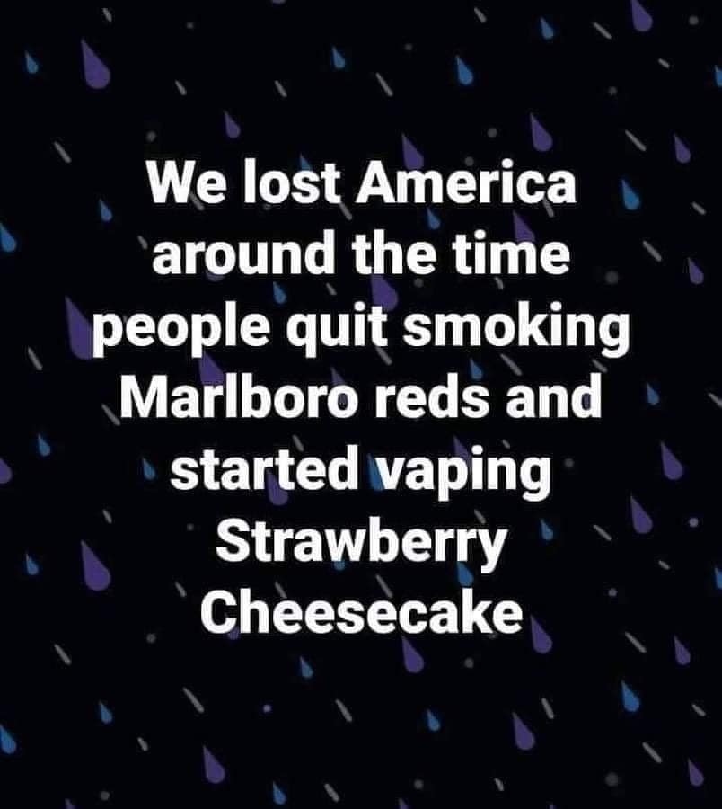 awesome pics and memes - we lost america when we stopped smoking marlboro reds - We lost America around the time people quit smoking Marlboro reds and started vaping Strawberry Cheesecake 1