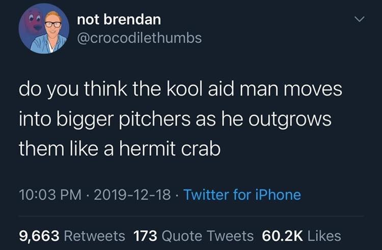 awesome pics and memes - atmosphere - not brendan do you think the kool aid man moves into bigger pitchers as he outgrows them a hermit crab Twitter for iPhone . 9,663 173 Quote Tweets
