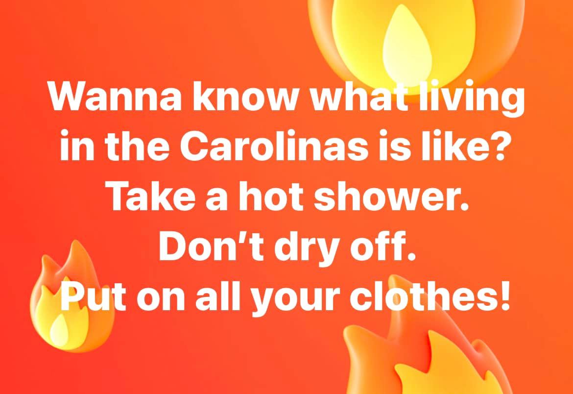funny memes and pics - orange - Wanna know what living in the Carolinas is ? Take a hot shower. Don't dry off. Put on all your clothes!