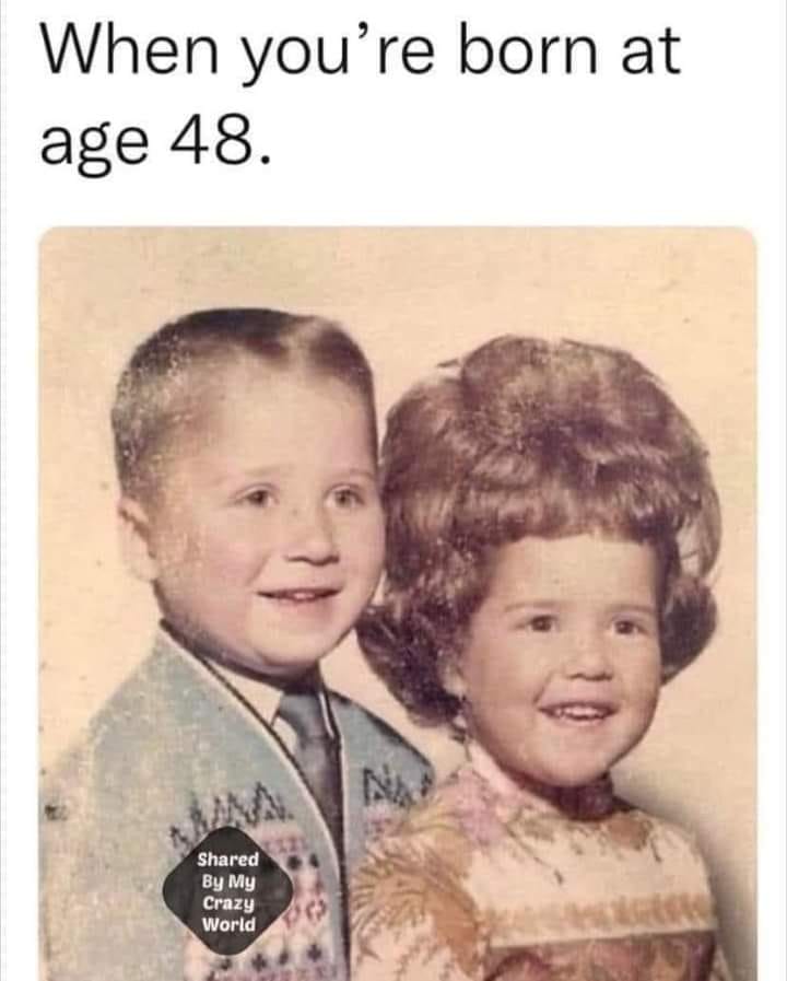 funny memes and pics - bad hair meme vintage - When you're born at age 48. d By My Crazy World