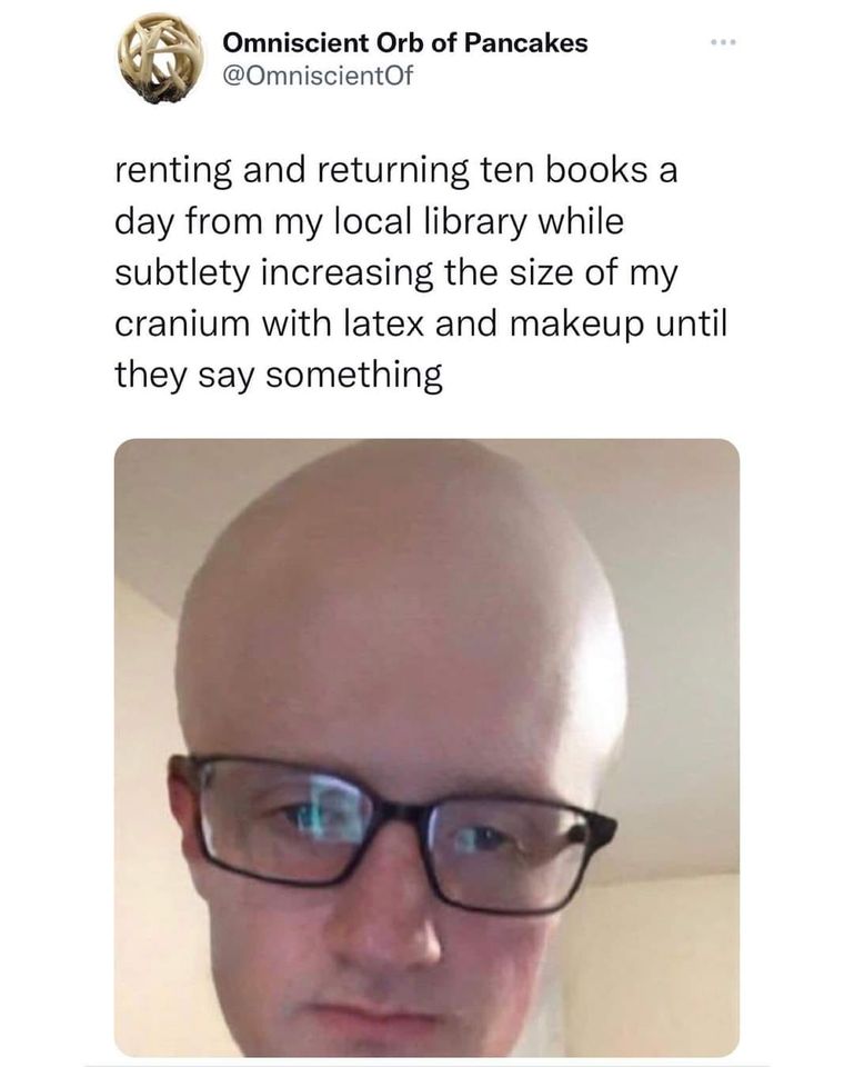 funny memes and pics - glasses - Omniscient Orb of Pancakes renting and returning ten books a day from my local library while subtlety increasing the size of my cranium with latex and makeup until they say something