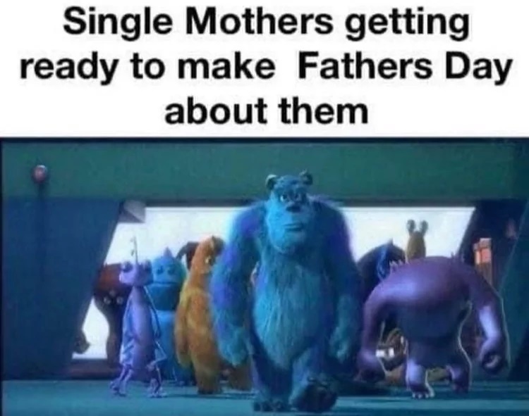 funny memes and pics - monster inc me and the boys - Single Mothers getting ready to make Fathers Day about them