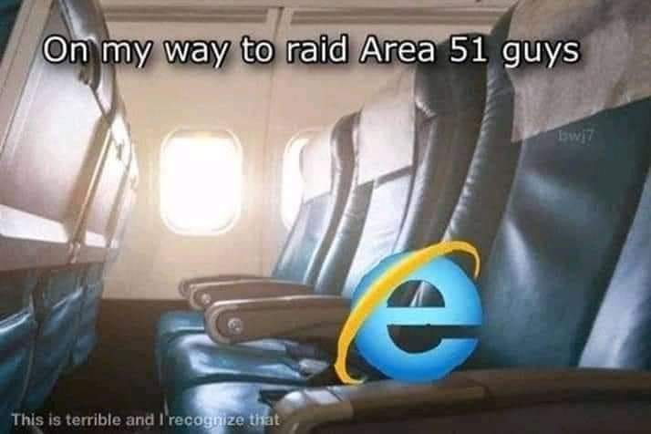 funny pics and memes - internet explorer late meme - On my way to raid Area 51 guys This is terrible and I'recognize that bwj7