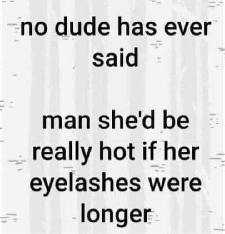 funny pics and memes - eyelashes said no man ever - no dude has ever said man she'd be really hot if her eyelashes were longer