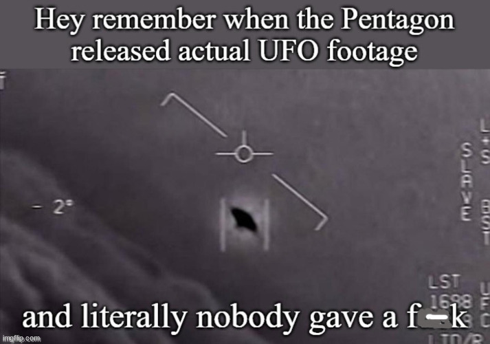 funny pics and randoms  - Hey remember when the Pentagon released actual Ufo footage 2 S S Lst 1698 F and literally nobody gave a fk imgflip.com 1. TdP