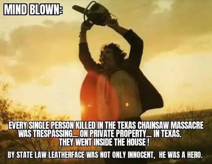 funny pics and randoms  - The Texas Chain Saw Massacre - Mind Blown Every Single Person Killed In The Texas Chainsaw Massacre Was Trespassing... On Private Property... In Texas. They Went Inside The House! By State Law Leatherface Was Not Only Innocent, H