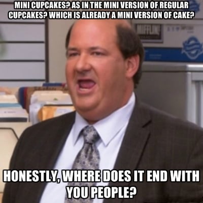 monday morning randomness - kevin where does it end with you people - Mini Cupcakes? As In The Mini Version Of Regular Cupcakes? Which Is Already A Mini Version Of Cake? Honestly, Where Does It End With You People?