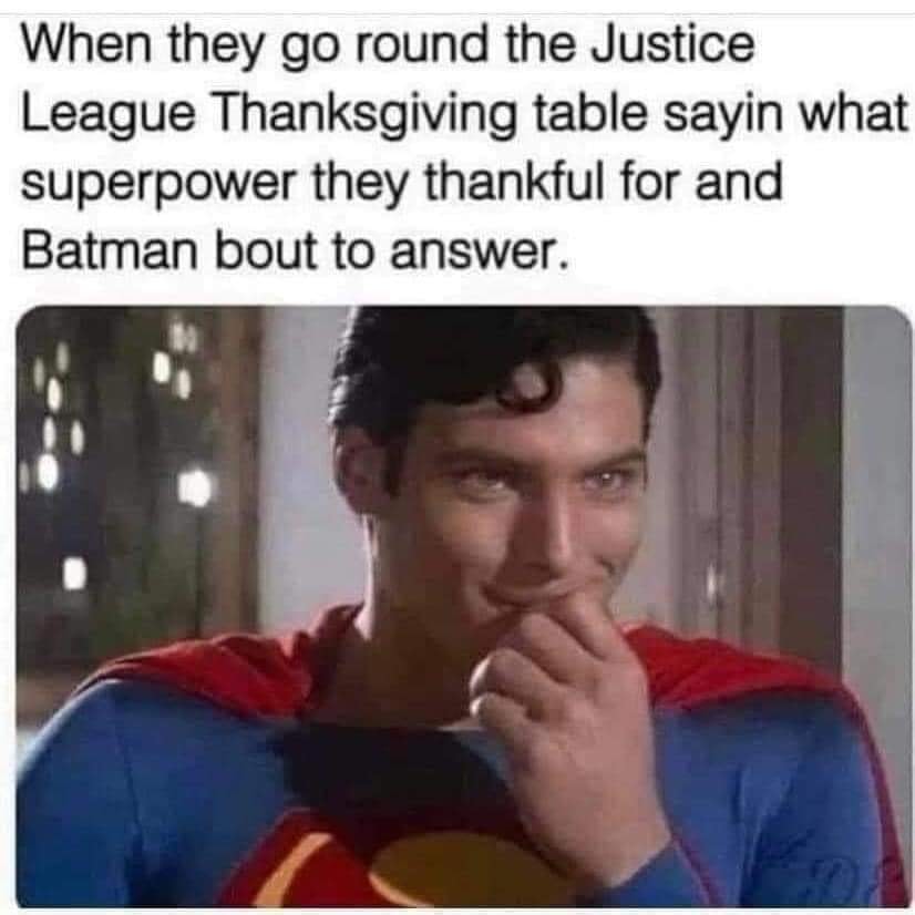 random photos and pics - photo caption - When they go round the Justice League Thanksgiving table sayin what superpower they thankful for and Batman bout to answer.