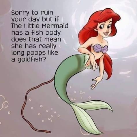 random photos and pics - disney facts that will ruin your childhood - Sorry to ruin your day but if The Little Mermaid has a fish body does that mean she has really long poops a goldfish?