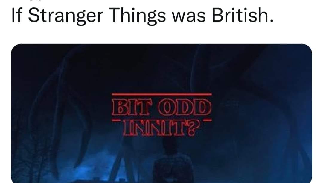 funny memes and random tweets - presentation - If Stranger Things was British. Bit Odd Innit?