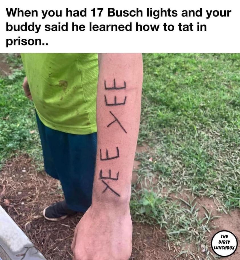 funny memes and random tweets - grass - When you had 17 Busch lights and your buddy said he learned how to tat in prison.. Yee 33.1 The Dirty Lunchbox