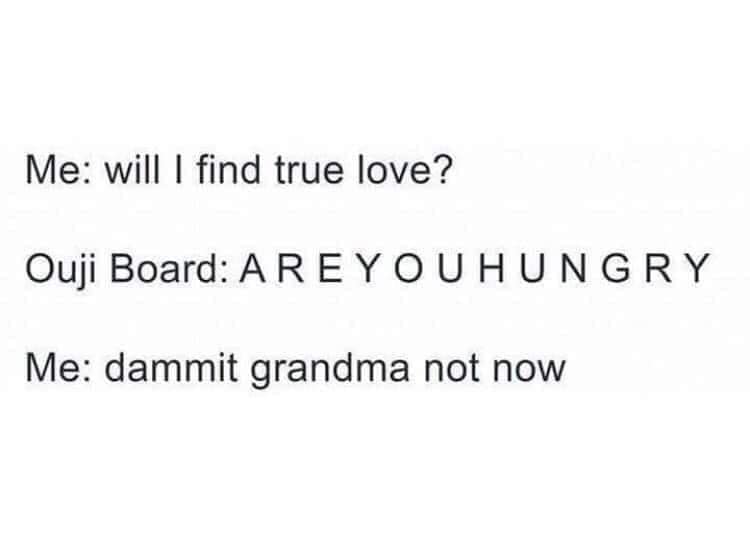 funny memes and random tweets - angle - Me will I find true love? Ouji Board Areyouhungry Me dammit grandma not now