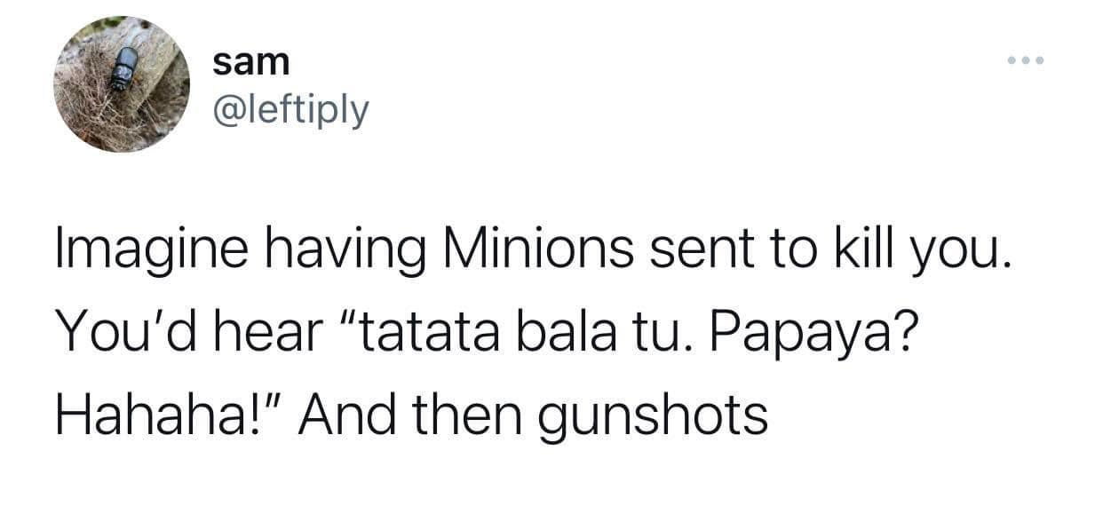 funny memes and random tweets - tweets bts dispatch memes - sam Imagine having Minions sent to kill you. You'd hear "tatata bala tu. Papaya? Hahaha!" And then gunshots