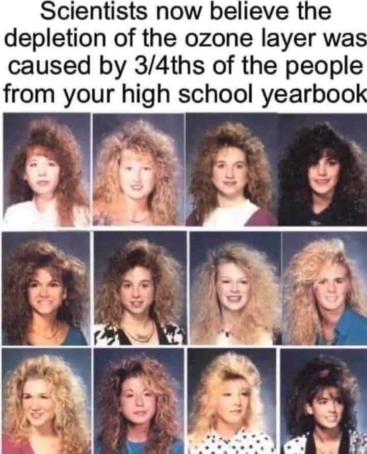 funny memes and random tweets - Ozone Layer - Scientists now believe the depletion of the ozone layer was caused by 34ths of the people from your high school yearbook