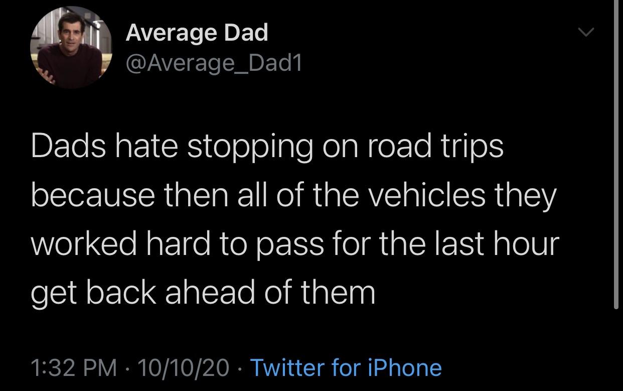 funny memes and random tweets - dads hate stopping on road trips - Average Dad Dads hate stopping on road trips because then all of the vehicles they worked hard to pass for the last hour get back ahead of them 101020 Twitter for iPhone