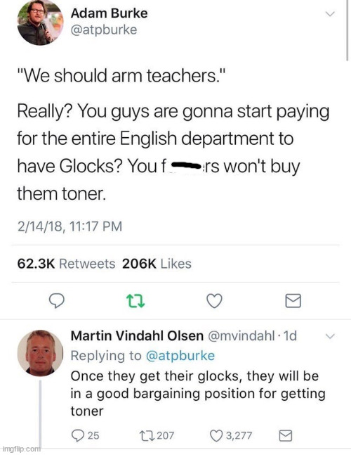 funny memes and random tweets - funny - Adam Burke "We should arm teachers." Really? You guys are gonna start paying for the entire English department to have Glocks? You f rs won't buy them toner. 21418, imgflip.com 27 Martin Vindahl Olsen Once they get 