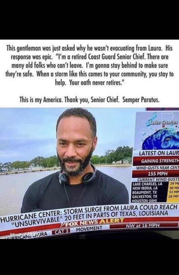 funny memes and random tweets - photo caption - This gentleman was just asked why he wasn't evacuating from Laura. His response was epic. "I'm a retired Coast Guard Senior Chief. There are many old folks who can't leave. I'm gonna stay behind to make sure