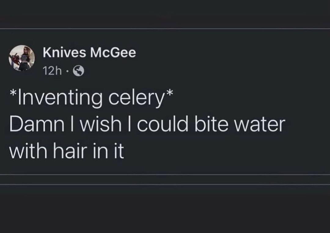funny random pics - inventing celery meme - Knives McGee 12h Inventing celery Damn I wish I could bite water with hair in it