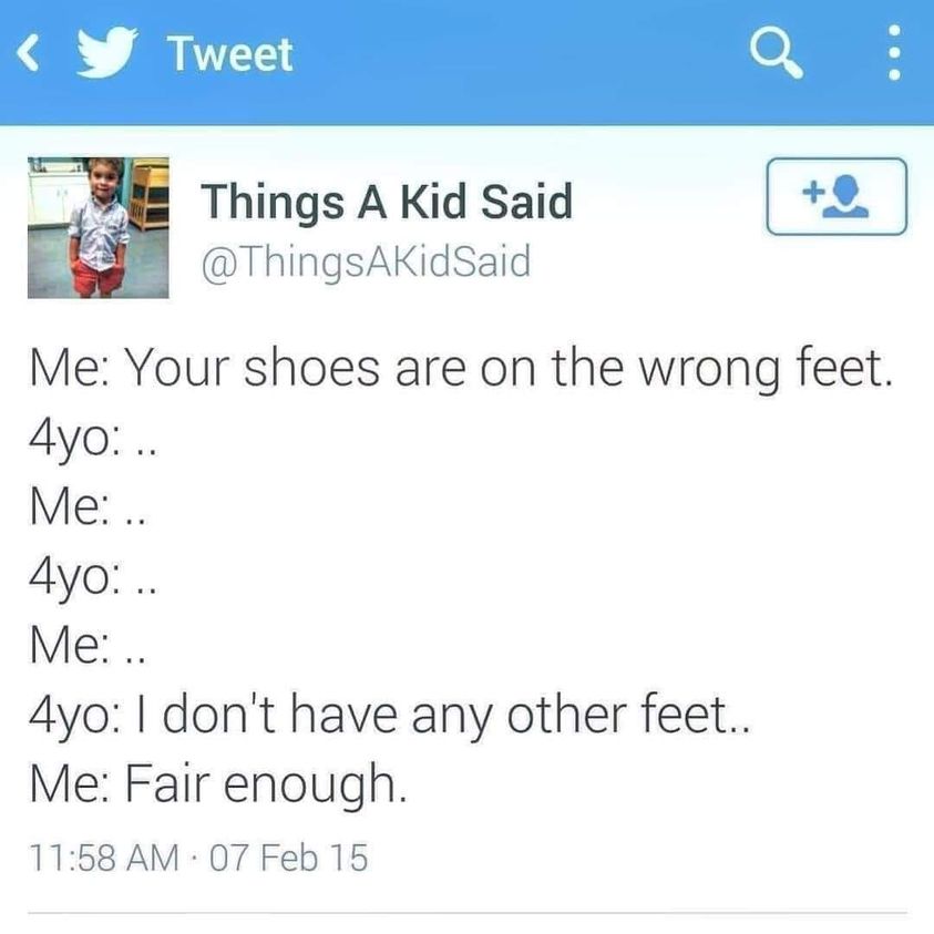 funny random pics - don t have any other feet - y Tweet 4yo .. Me .. Things A Kid Said Me Your shoes are on the wrong feet. 4yo.. Me .. a 4yo I don't have any other feet.. Me Fair enough. 07 Feb 15 .
