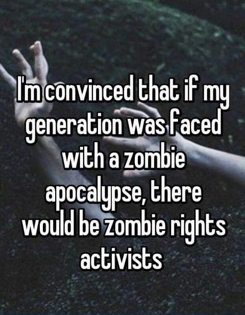 funny random pics - photo caption - I'm convinced that if my generation was faced with a zombie apocalypse, there would be zombie rights activists