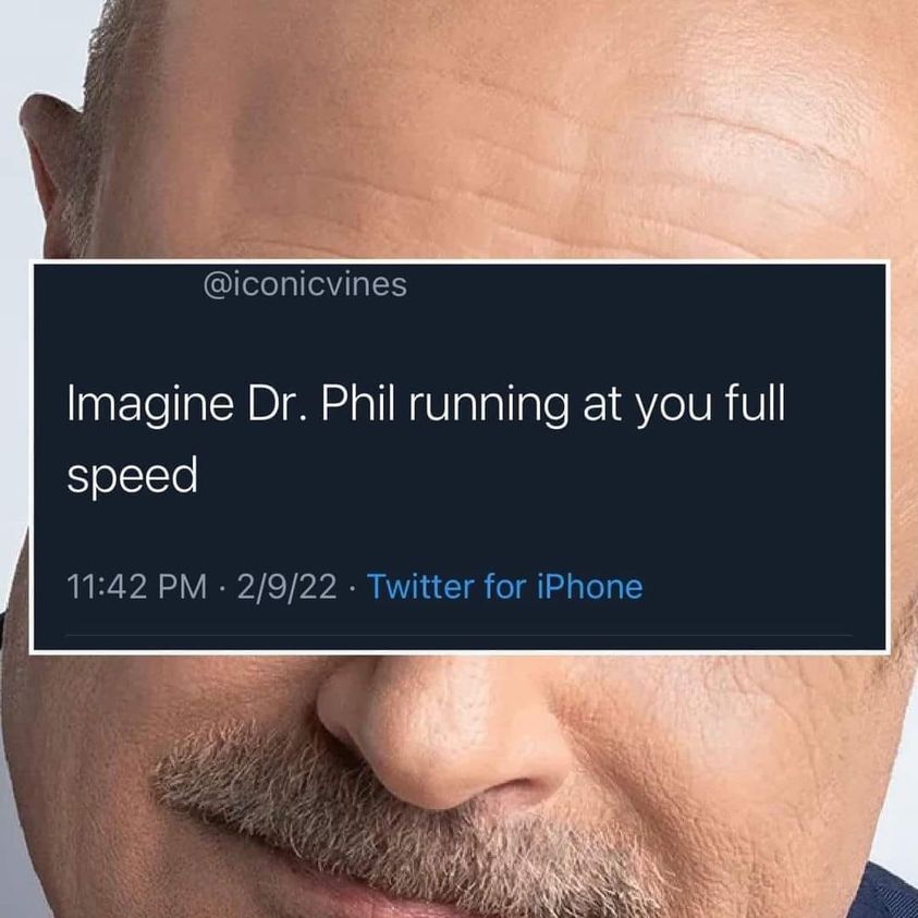 daily dose of randoms - close up - Imagine Dr. Phil running at you full speed 2922 Twitter for iPhone