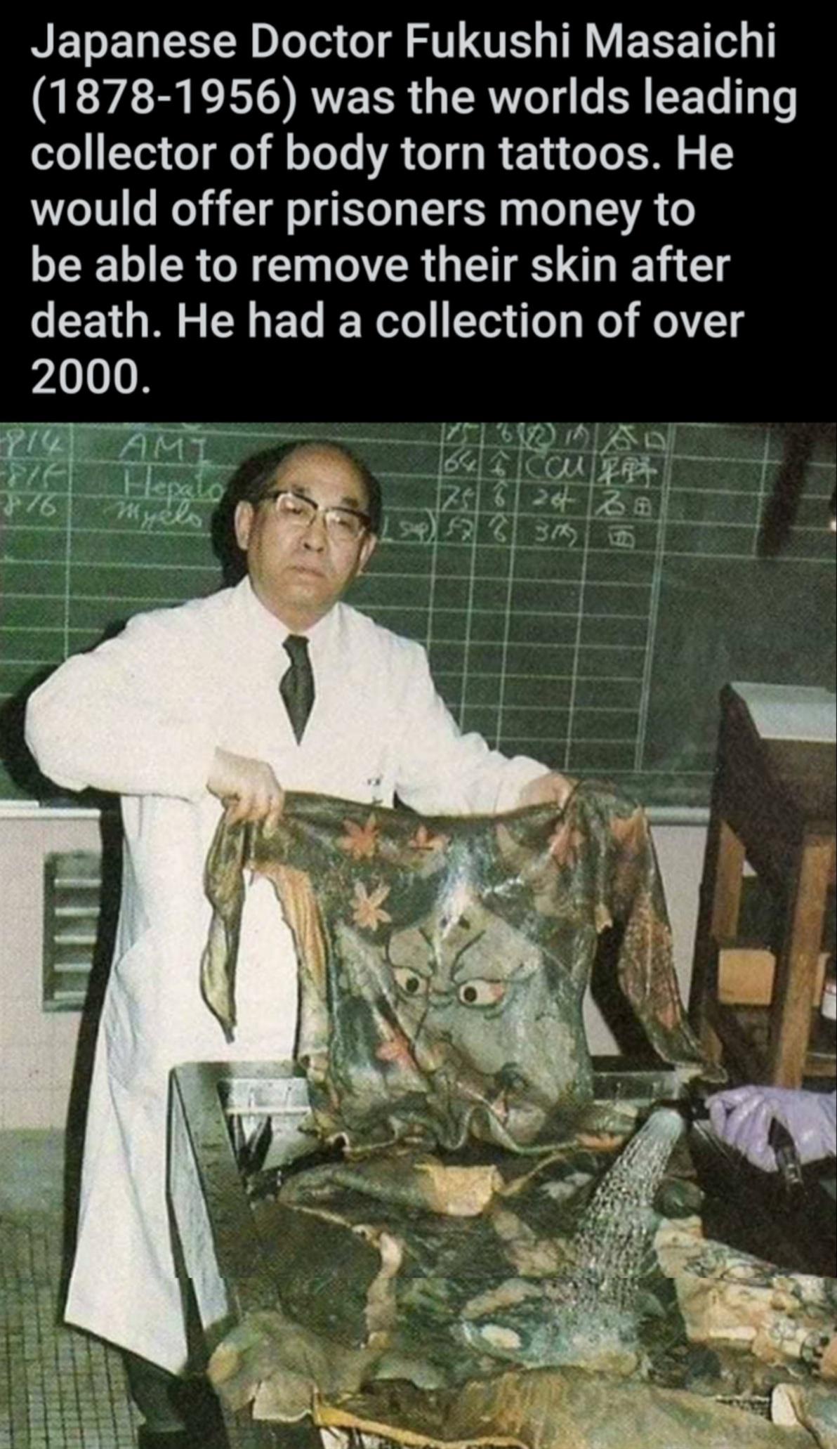 daily does of randoms - tattoo preservation after death - Japanese Doctor Fukushi Masaichi 18781956 was the worlds leading collector of body torn tattoos. He would offer prisoners money to be able to remove their skin after death. He had a collection of o