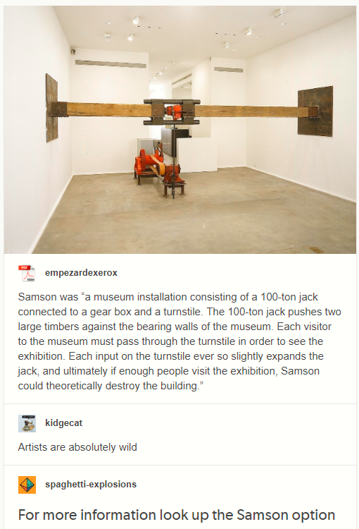 daily does of randoms - chris burden work - empezardexerox Samson was "a museum installation consisting of a 100ton jack connected to a gear box and a turnstile. The 100ton jack pushes two large timbers against the bearing walls of the museum. Each visito