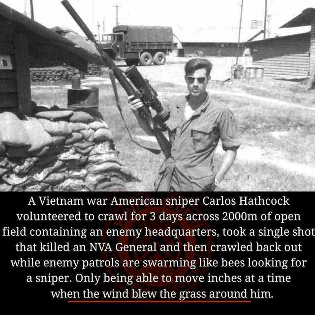 daily does of randoms - vietnam war - B A Vietnam war American sniper Carlos Hathcock volunteered to crawl for 3 days across 2000m of open field containing an enemy headquarters, took a single shot that killed an Nva General and then crawled back out whil