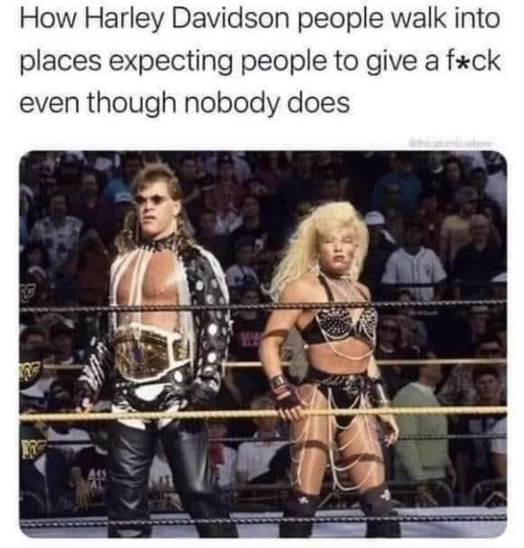 awesome random pics - harley davidson people meme - How Harley Davidson people walk into places expecting people to give a fck even though nobody does Ko