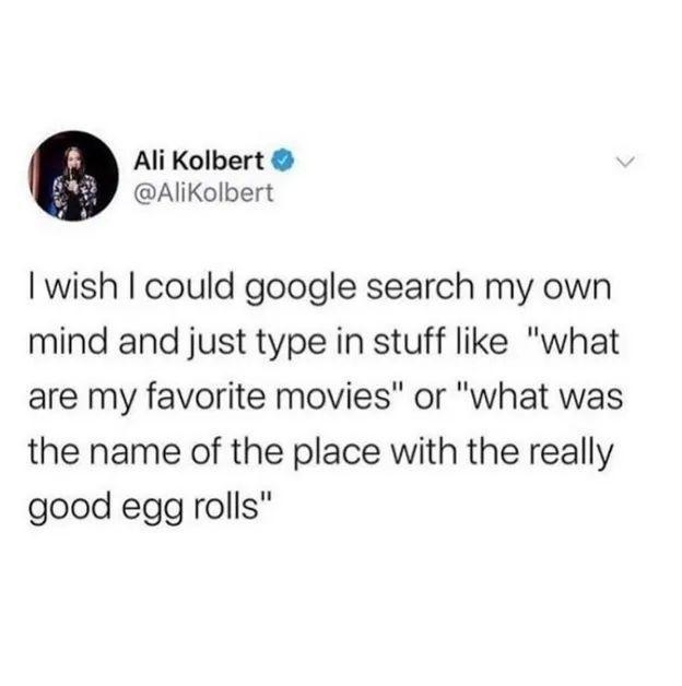 awesome random pics - relatable memes instagram - Ali Kolbert I wish I could google search my own mind and just type in stuff "what are my favorite movies" or "what was the name of the place with the really good egg rolls"