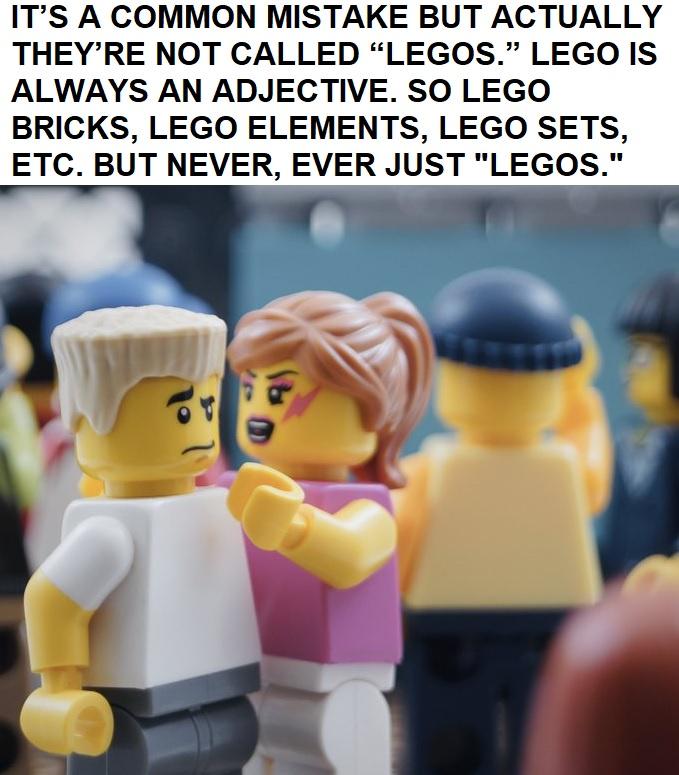 awesome random pics - lego - It'S A Common Mistake But Actually They'Re Not Called "Legos." Lego Is Always An Adjective. So Lego Bricks, Lego Elements, Lego Sets, Etc. But Never, Ever Just "Legos."