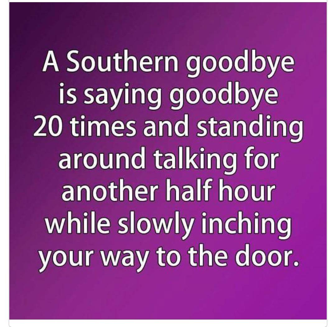 awesome random pics - southern goodbye meme - A Southern goodbye is saying goodbye 20 times and standing around talking for another half hour while slowly inching your way to the door.