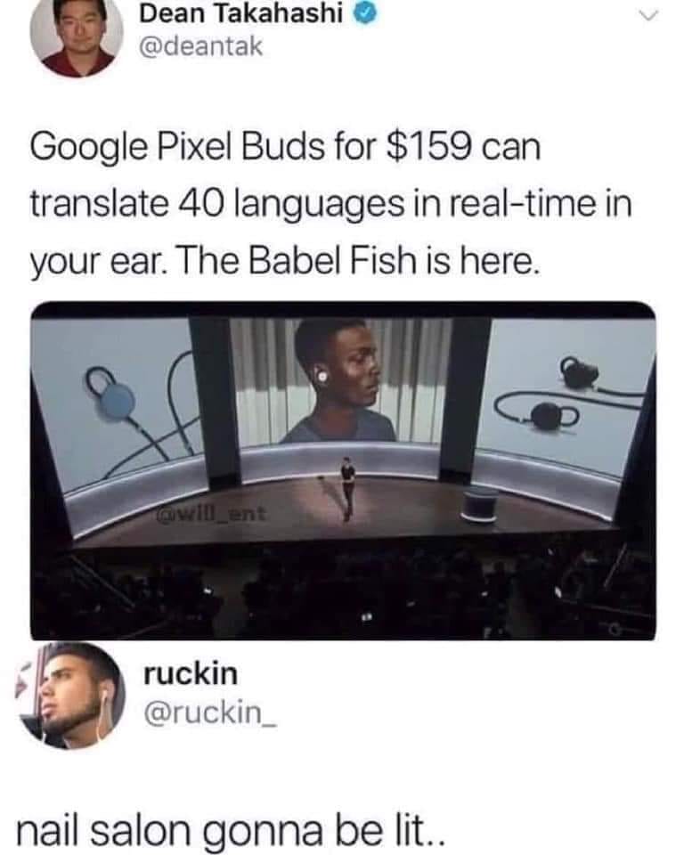 daily dose of randoms - media - Dean Takahashi Google Pixel Buds for $159 can translate 40 languages in realtime in your ear. The Babel Fish is here. ent ruckin nail salon gonna be lit..