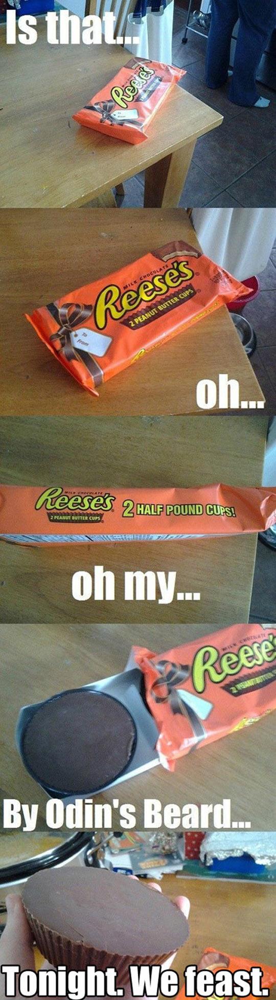 daily dose of randoms - Humor - Is that... Reese's 2 Peanut Butter Cups From Reases Milk Chocolate Reese's 2 Peanut Butter Cups oh... 2 Half Pound Cups! oh my... Reese 22 Resandy Butter By Odin's Beard... Tonight. We feast.