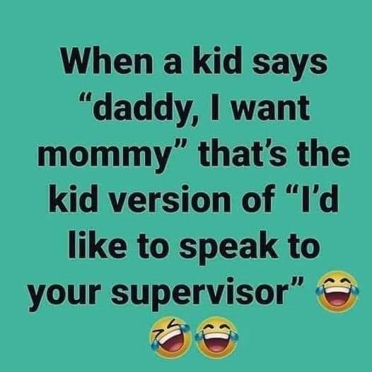 daily dose of randoms - happiness - When a kid says "daddy, I want mommy" that's the kid version of "I'd to speak to your supervisor"