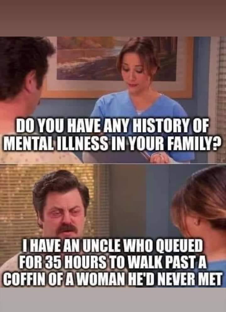 daily dose of randoms - photo caption - Do You Have Any History Of Mental Illness In Your Family? I Have An Uncle Who Queued For 35 Hours To Walk Past A Coffin Of A Woman He'D Never Met