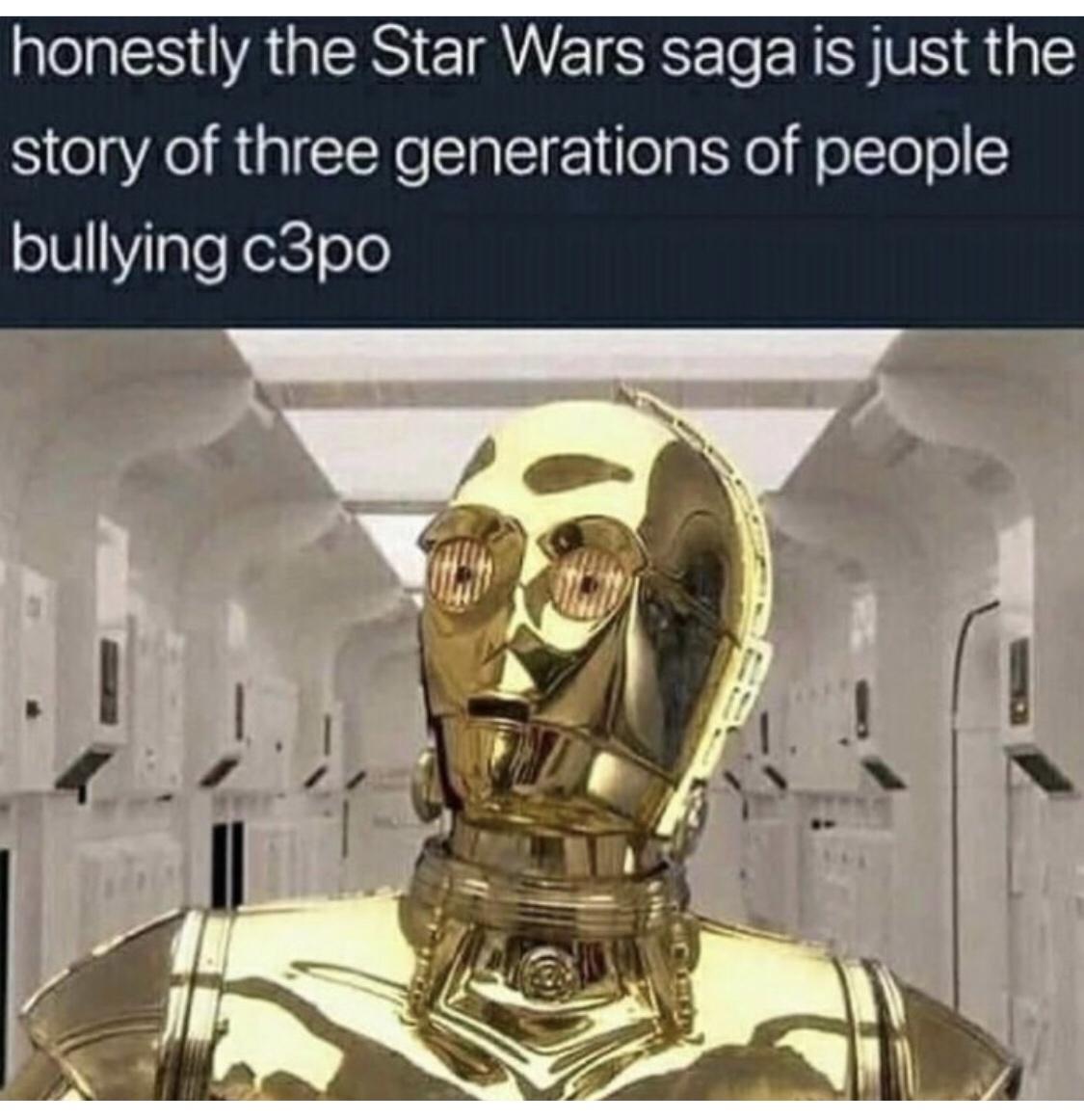 daily dose of randoms - c 3po - honestly the Star Wars saga is just the generations of people story of three bullying c3po