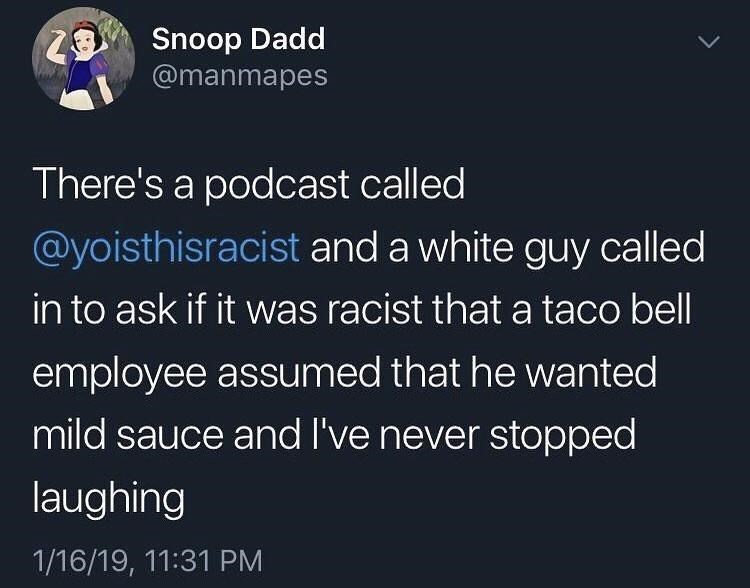 funny memes and pics - 26 Snoop Dadd There's a podcast called and a white guy called in to ask if it was racist that a taco bell employee assumed that he wanted mild sauce and I've never stopped laughing 11619,