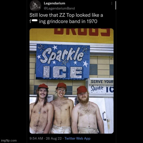 funny pics and randoms - zz top 1971 - imgflip.com Legendarium Still love that Zz Top looked a fing grindcore band in 1970 Sparkle Ice 26 Aug 22. Twitter Web App Serve Your Sparkle C A