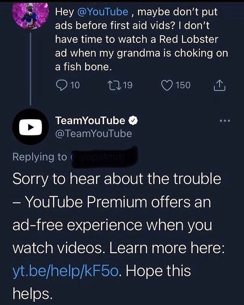 funny pics and randoms - youtube red lobster ad twitter - Hey , maybe don't put ads before first aid vids? I don't have time to watch a Red Lobster ad when my grandma is choking on a fish bone. 10 119 TeamYouTube 150 600 yopalmm Sorry to hear about the tr