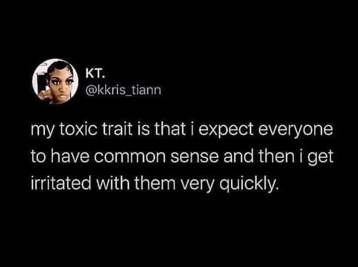 funny pics and randoms - good chemicals meme - Kt. my toxic trait is that i expect everyone to have common sense and then i get irritated with them very quickly.