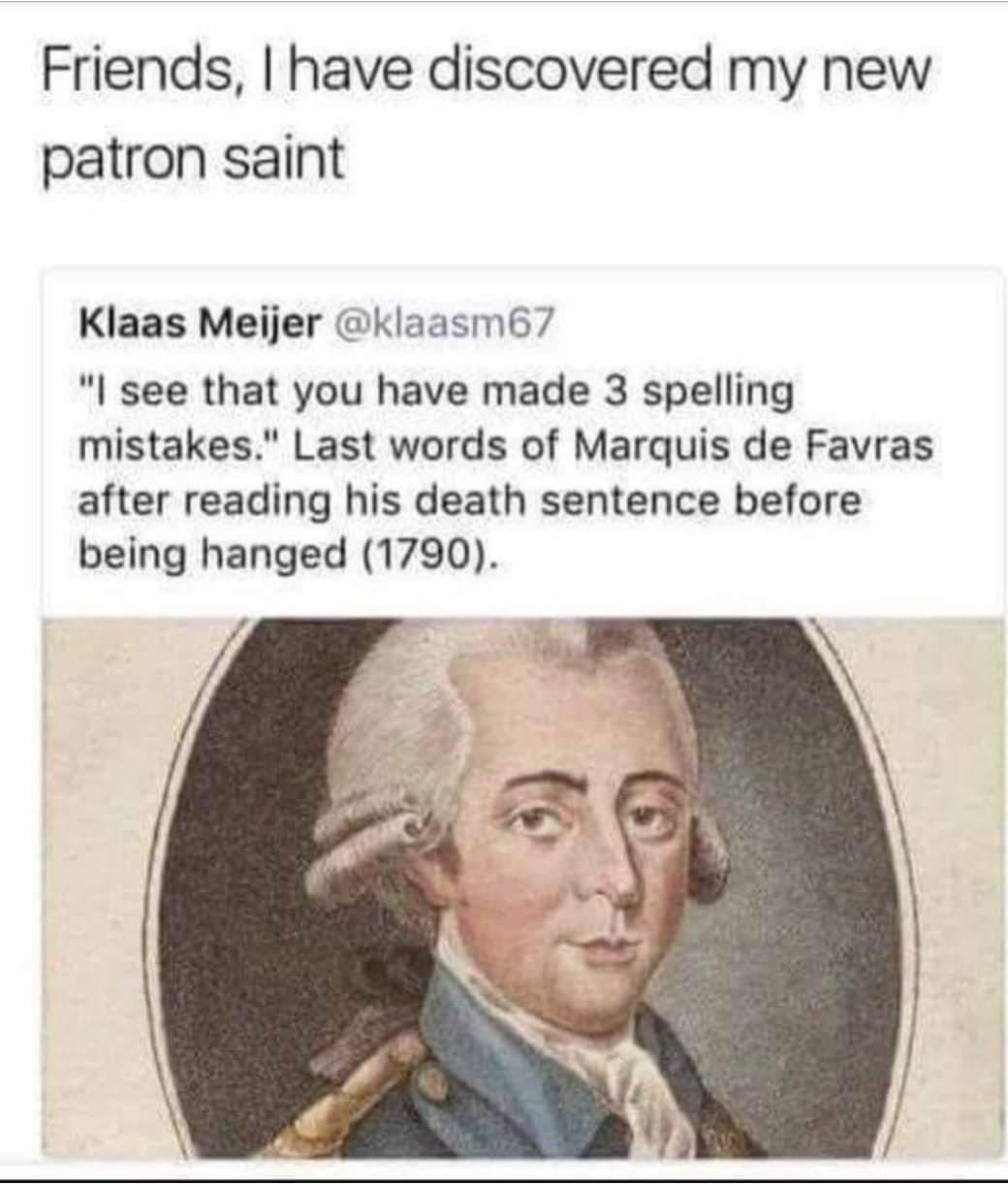 funny pics and randoms - head - Friends, I have discovered my new patron saint Klaas Meijer "I see that you have made 3 spelling mistakes." Last words of Marquis de Favras after reading his death sentence before being hanged 1790.