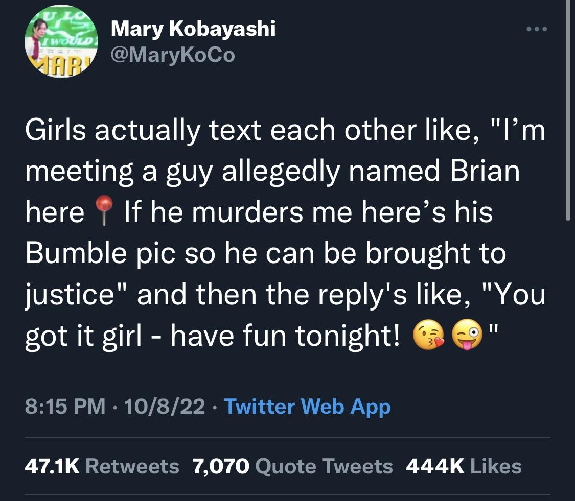 funny pics and randoms - mushrooms killed brian - I Would Ar Mary Kobayashi Girls actually text each other , "I'm meeting a guy allegedly named Brian here If he murders me here's his Bumble pic so he can be brought to justice" and then the 's , "You got i